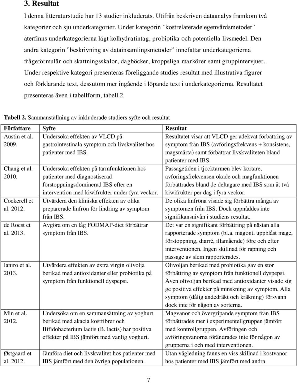 Den andra kategorin beskrivning av datainsamlingsmetoder innefattar underkategorierna frågeformulär och skattningsskalor, dagböcker, kroppsliga markörer samt gruppintervjuer.