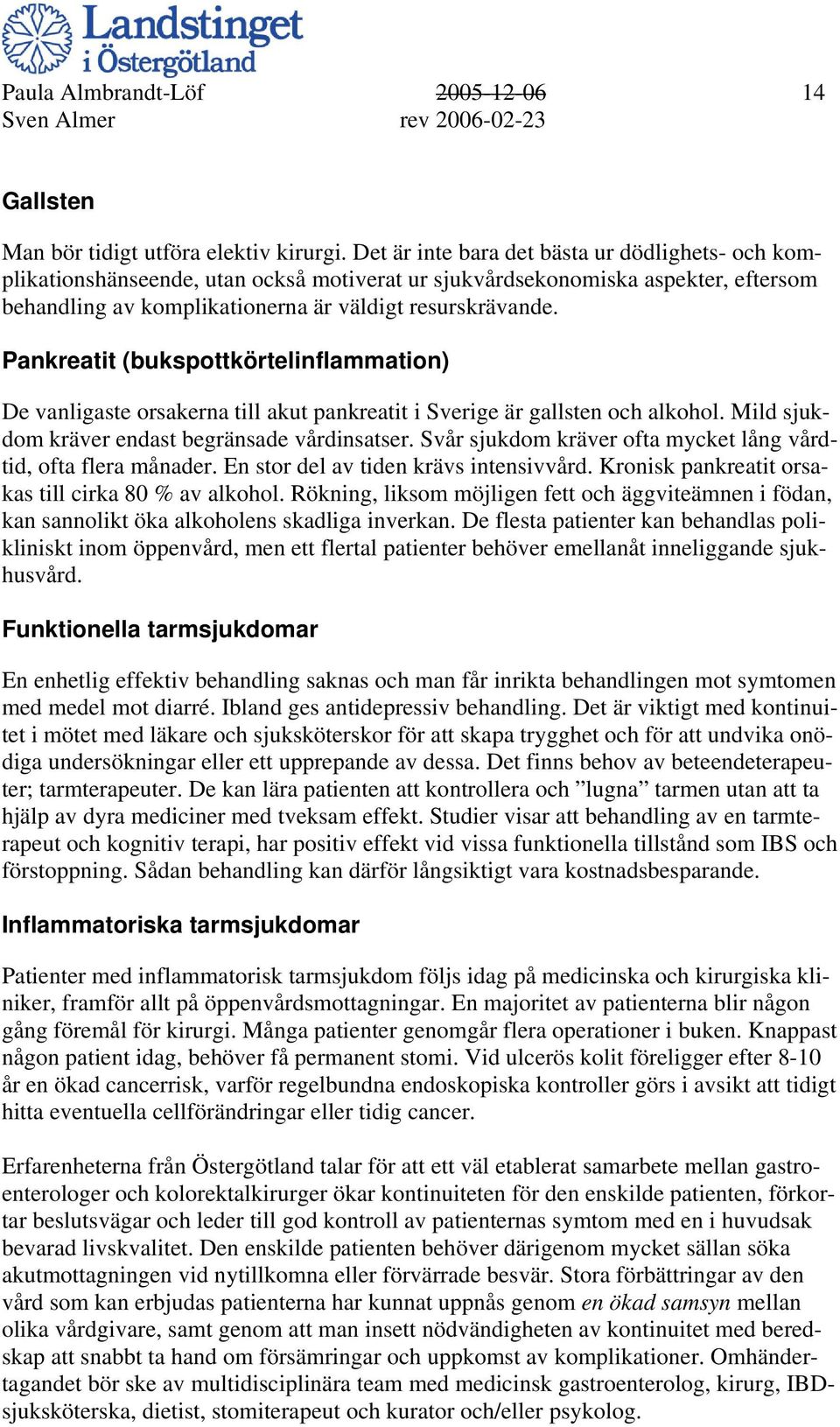 Pankreatit (bukspottkörtelinflammation) De vanligaste orsakerna till akut pankreatit i Sverige är gallsten och alkohol. Mild sjukdom kräver endast begränsade vårdinsatser.