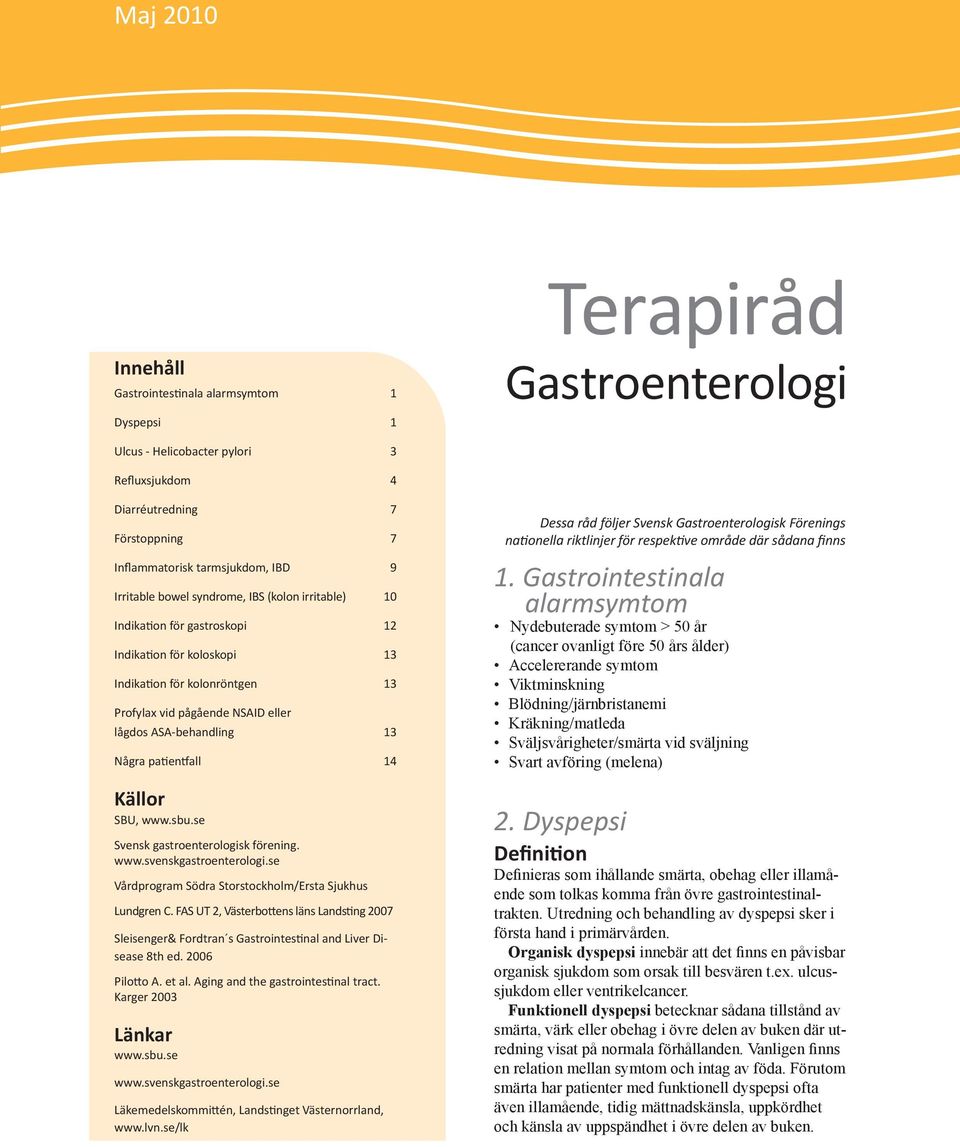 13 Några patientfall 14 Källor SBU, www.sbu.se Svensk gastroenterologisk förening. www.svenskgastroenterologi.se Vårdprogram Södra Storstockholm/Ersta Sjukhus Lundgren C.