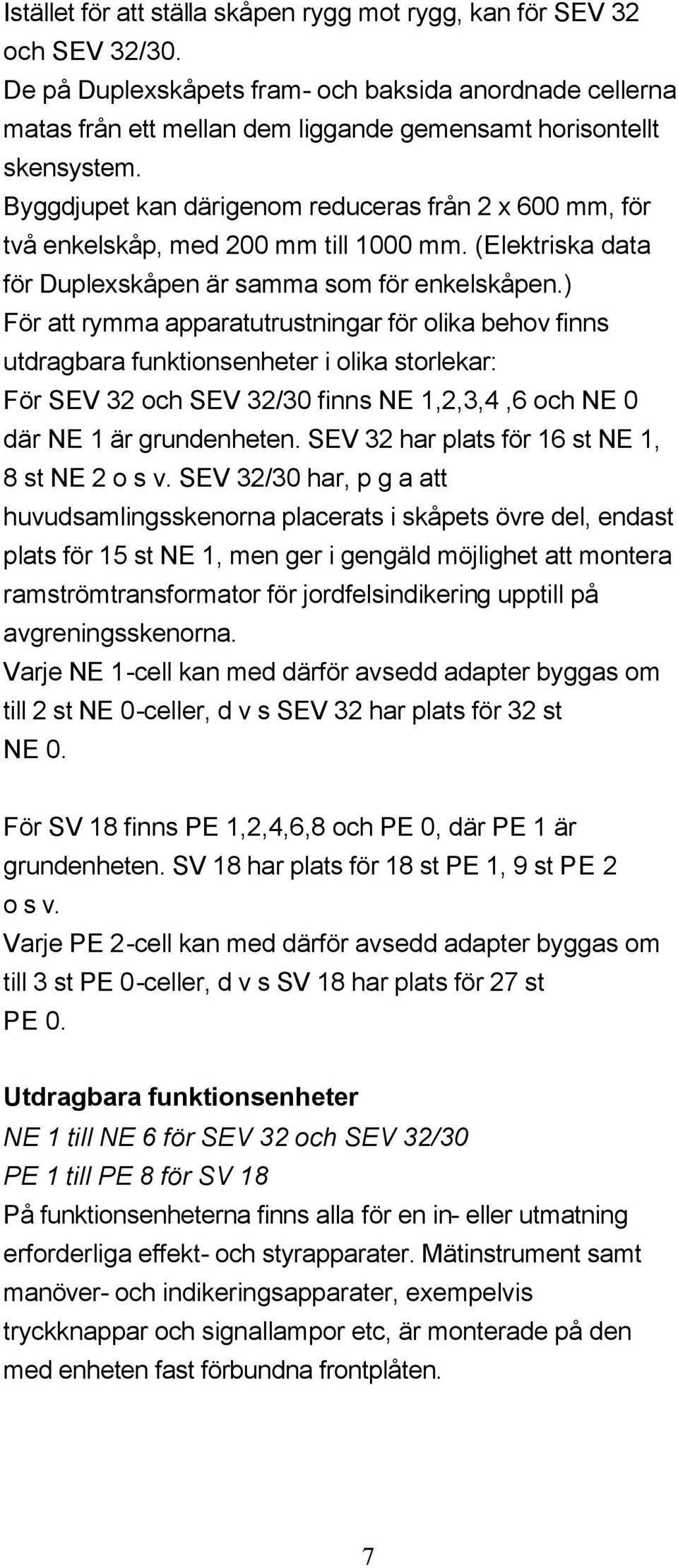 Byggdjupet kan därigenom reduceras från 2 x 600 mm, för två enkelskåp, med 200 mm till 1000 mm. (Elektriska data för Duplexskåpen är samma som för enkelskåpen.