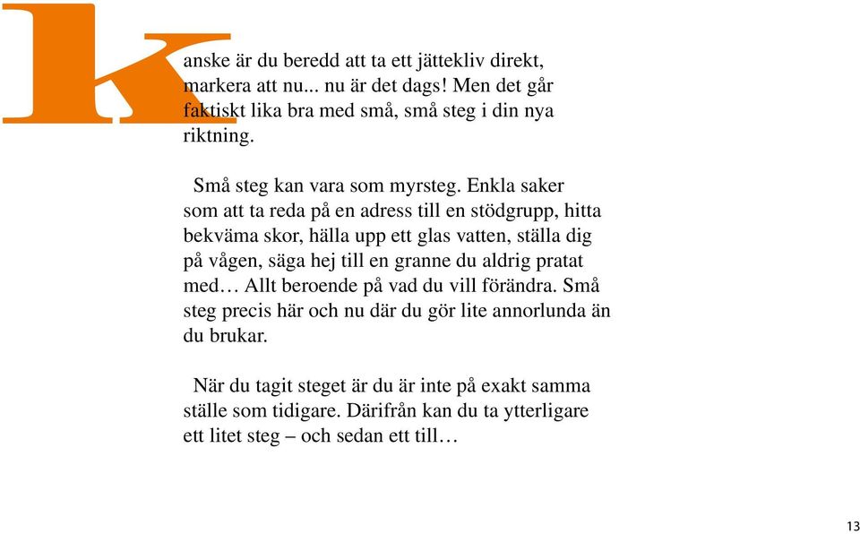 Enkla saker som att ta reda på en adress till en stödgrupp, hitta bekväma skor, hälla upp ett glas vatten, ställa dig på vågen, säga hej till en