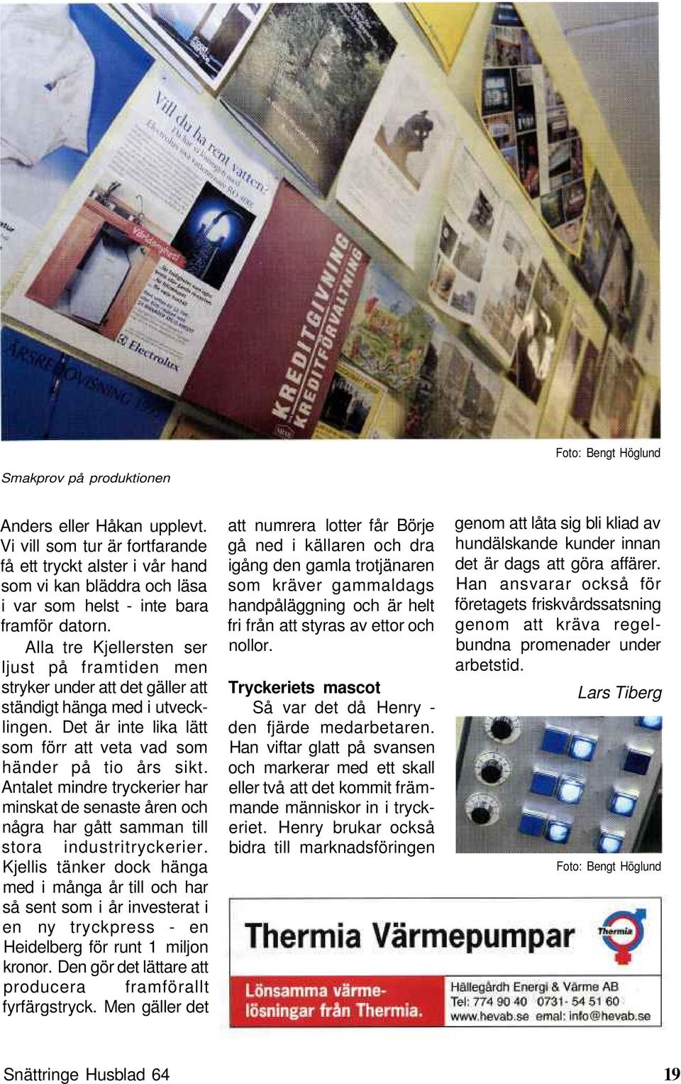 Alla tre Kjellersten ser ljust på framtiden men stryker under att det gäller att ständigt hänga med i utvecklingen. Det är inte lika lätt som förr att veta vad som händer på tio års sikt.