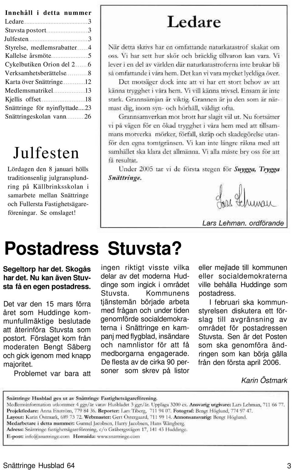 ..23 Snättringeskolan vann 26 Julfesten Lördagen den 8 januari hölls traditionsenlig julgransplundring på Källbrinksskolan i samarbete mellan Snättringe och Fullersta Fastighetsägareföreningar.