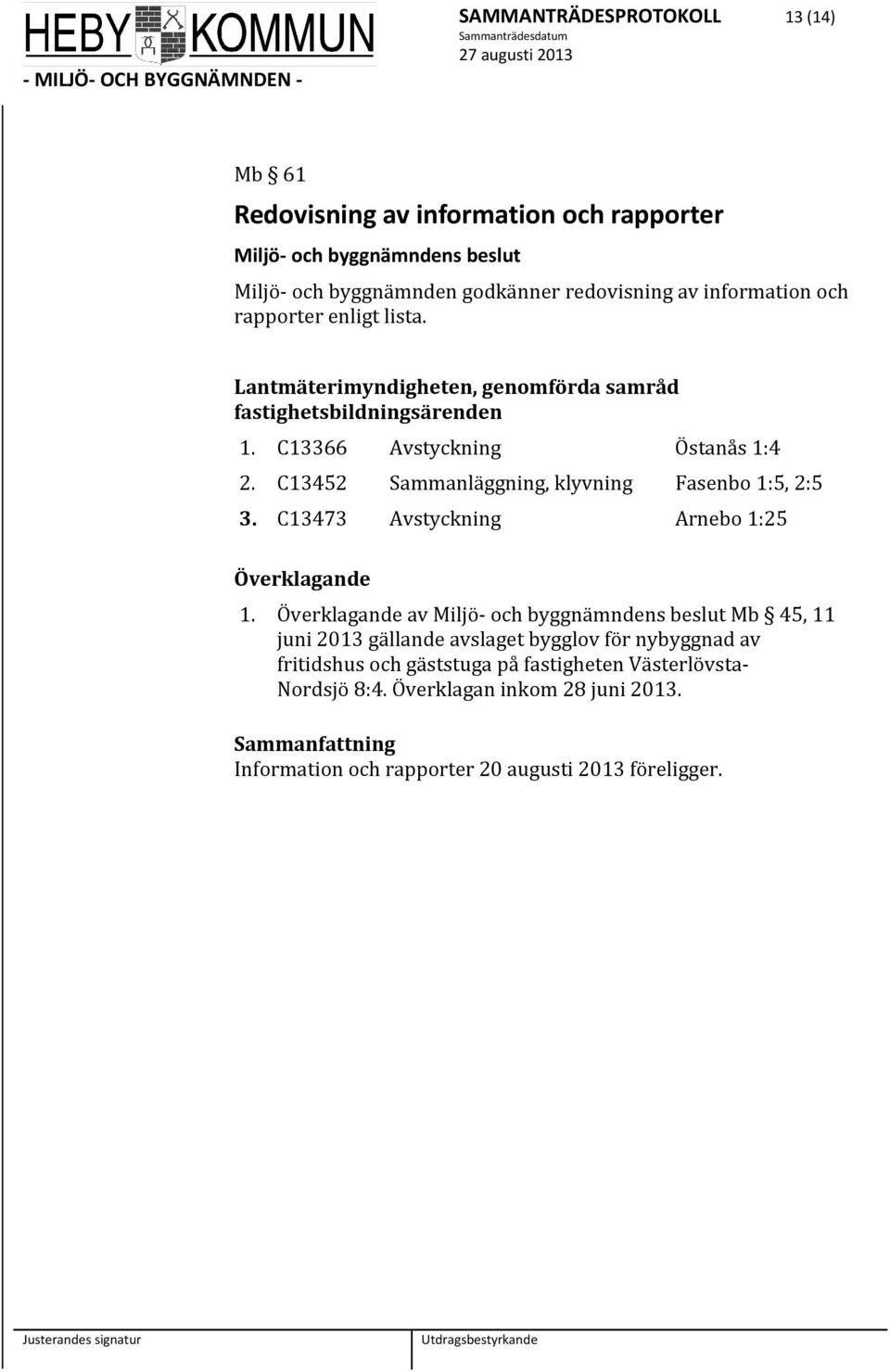 C13452 Sammanläggning, klyvning Fasenbo 1:5, 2:5 3. C13473 Avstyckning Arnebo 1:25 Överklagande 1.