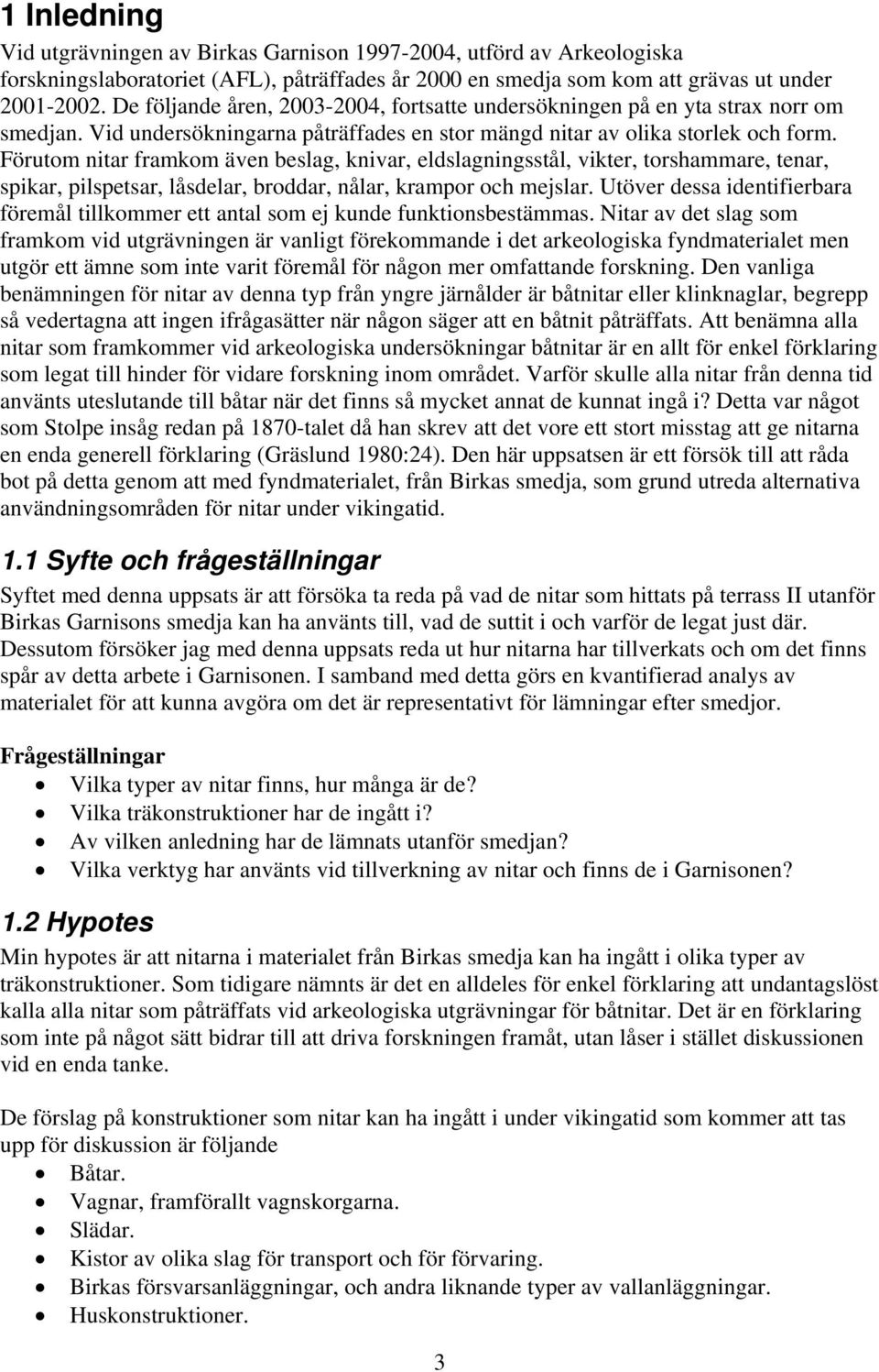 Förutom nitar framkom även beslag, knivar, eldslagningsstål, vikter, torshammare, tenar, spikar, pilspetsar, låsdelar, broddar, nålar, krampor och mejslar.