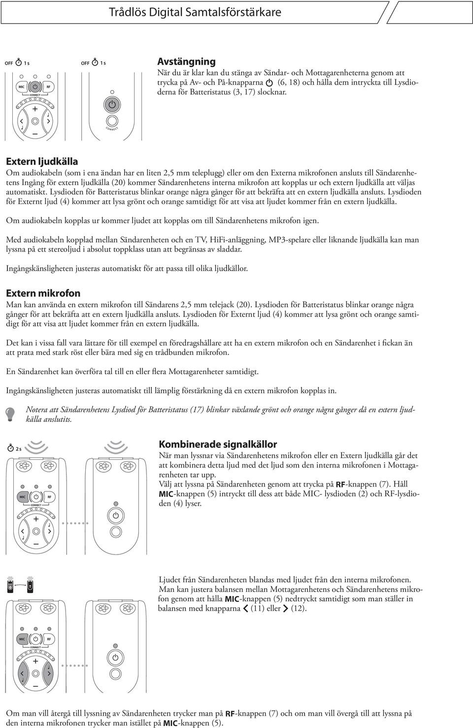 Extern ljudkälla Om audiokabeln (som i ena ändan har en liten 2,5 mm teleplugg) eller om den Externa mikrofonen ansluts till Sändarenhetens Ingång för extern ljudkälla (20) kommer Sändarenhetens