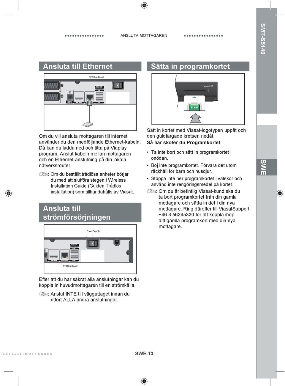 Obs: Om du beställt trådlösa enheter börjar du med att slutföra stegen i Wireless Installation Guide (Guiden Trådlös installation) som tillhandahålls av Viasat.