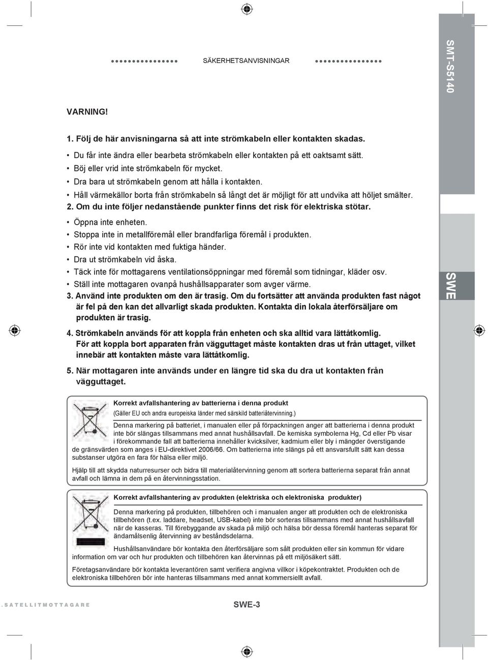 Om du inte följer nedanstående punkter finns det risk för elektriska stötar. Öppna inte enheten. Stoppa inte in metallföremål eller brandfarliga föremål i produkten.