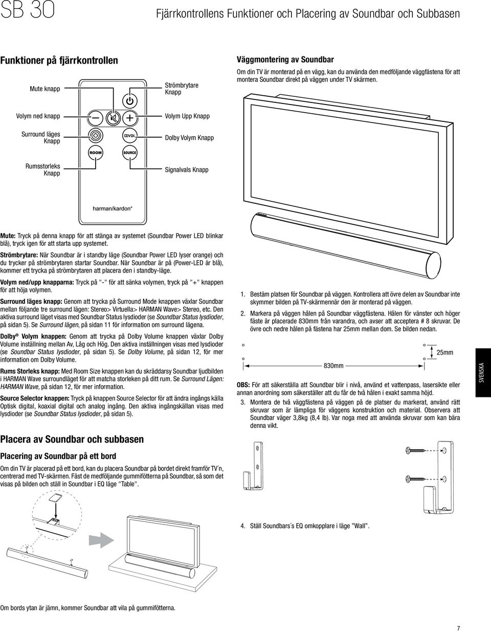 Volym ned knapp Surround läges Knapp Volym Upp Knapp Dolby Volym Knapp Rumsstorleks Knapp Signalvals Knapp Mute: Tryck på denna knapp för att stänga av systemet (Soundbar Power ED blinkar blå), tryck