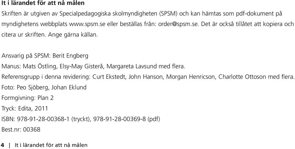 Ansvarig på SPSM: Berit Engberg Manus: Mats Östling, Elsy-May Gisterå, Margareta Lavsund med flera.