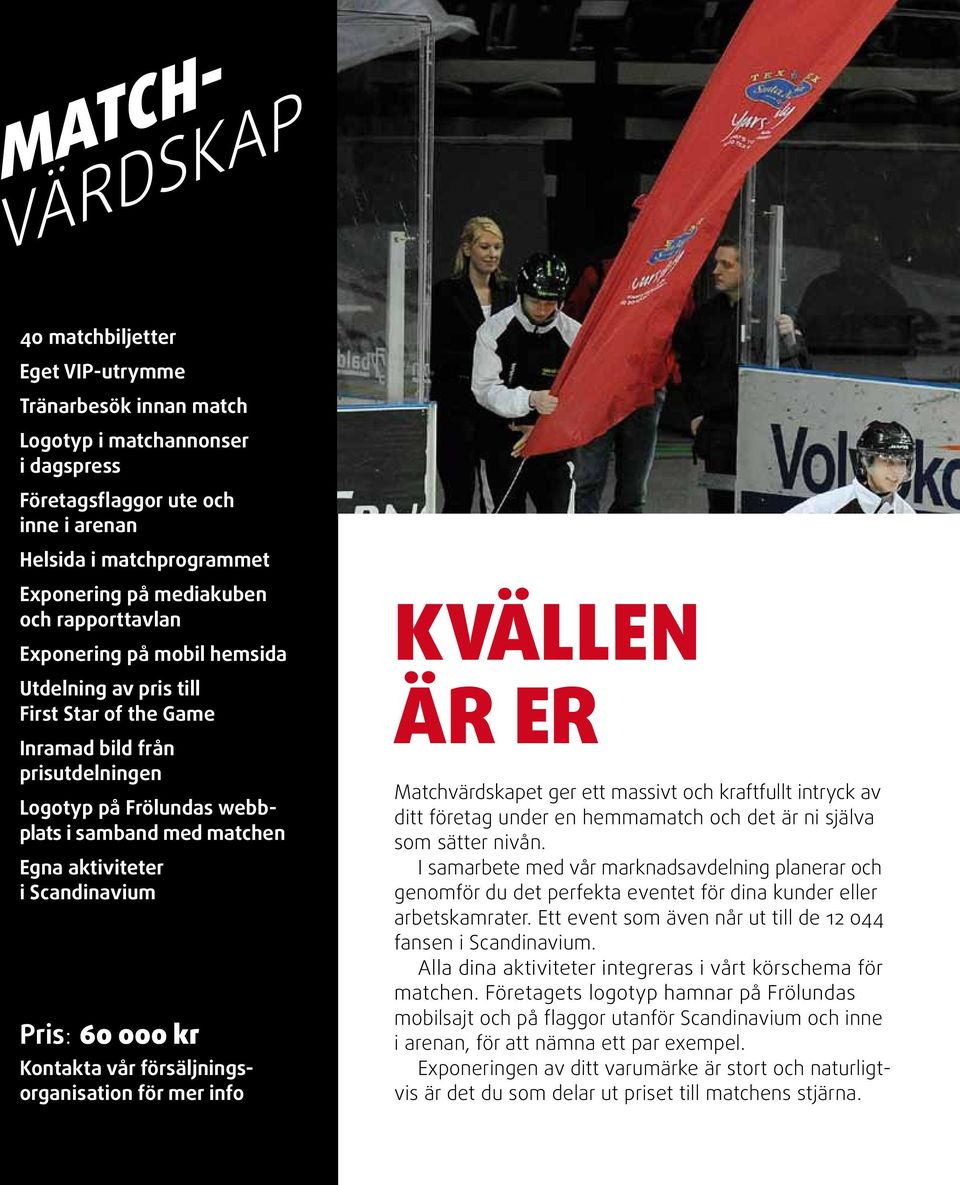 Scandinavium Pris: 60 000 kr Kontakta vår försäljningsorganisation för mer info Kvällen är er Matchvärdskapet ger ett massivt och kraftfullt intryck av ditt företag under en hemmamatch och det är ni