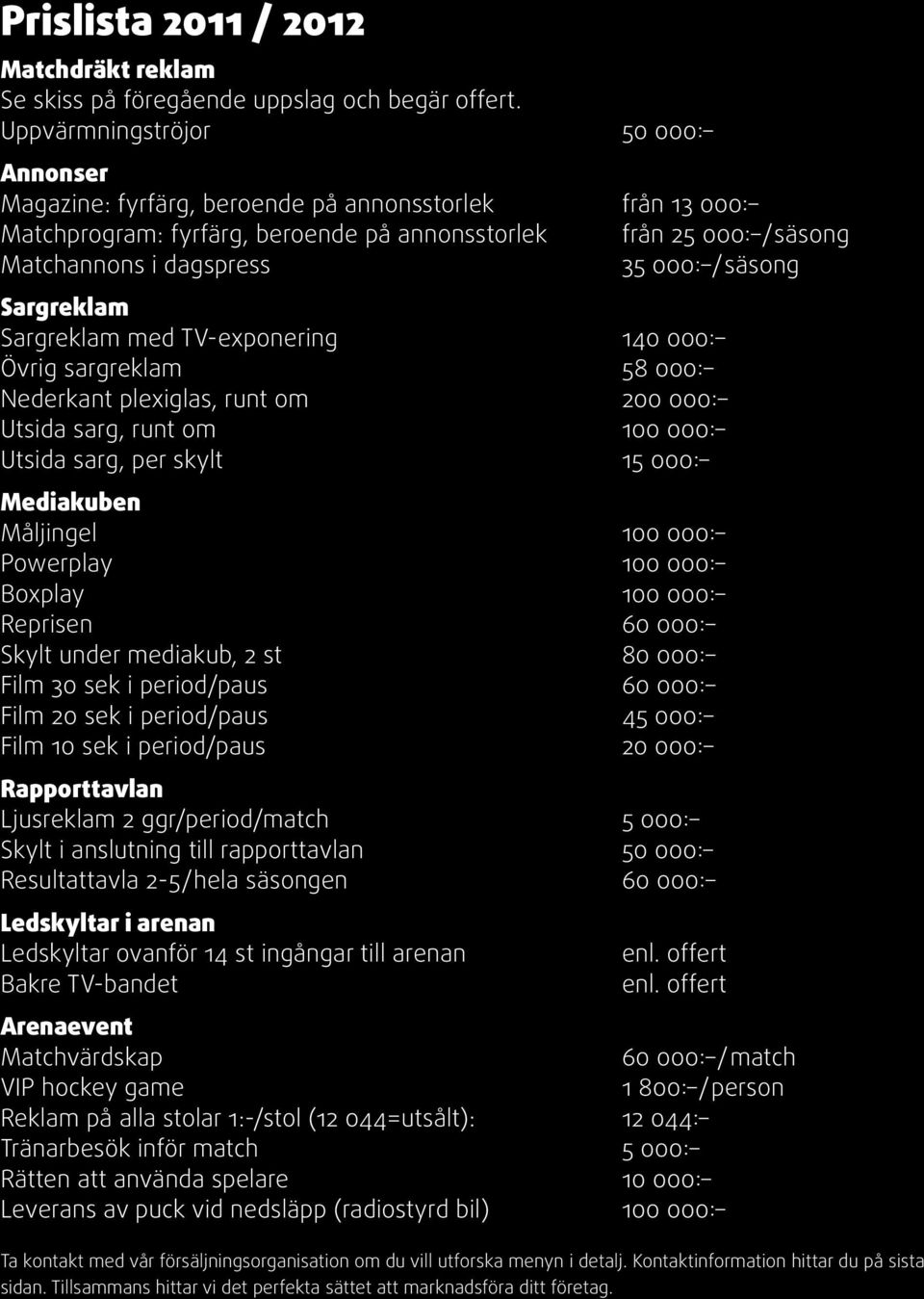 /säsong Sargreklam Sargreklam med TV-exponering 140 000: Övrig sargreklam 58 000: Nederkant plexiglas, runt om 200 000: Utsida sarg, runt om 100 000: Utsida sarg, per skylt 15 000: Mediakuben