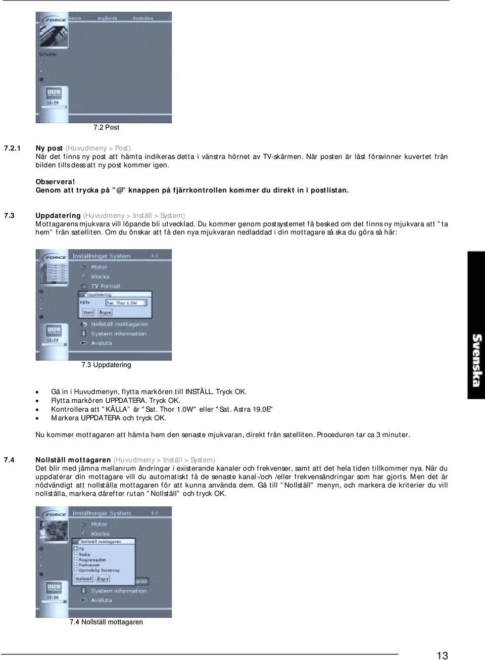 3 Uppdatering (Huvudmeny > Inställ > System) Mottagarens mjukvara vill löpande bli utvecklad. Du kommer genom postsystemet få besked om det finns ny mjukvara att ta hem från satelliten.