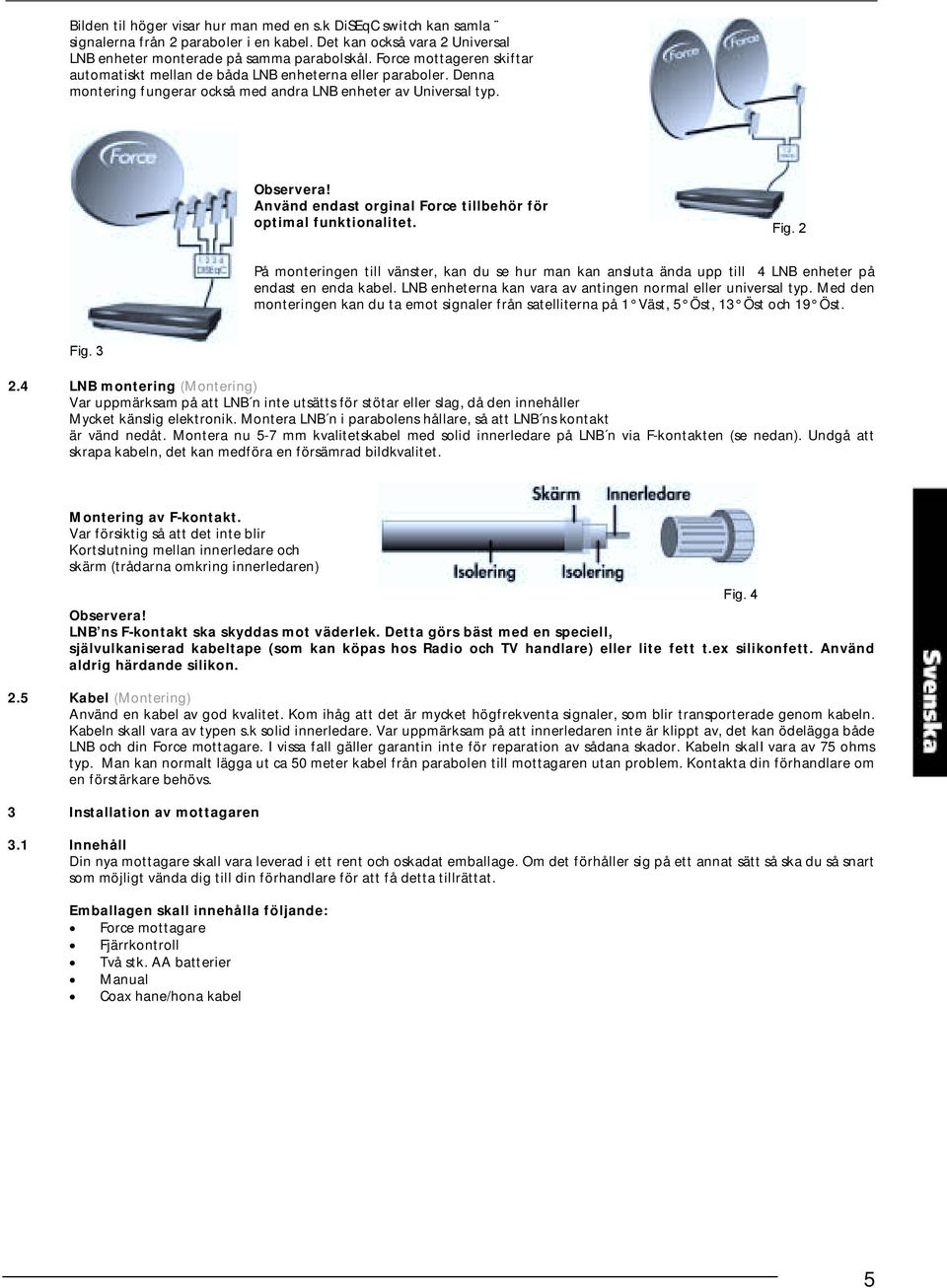 Använd endast orginal Force tillbehör för optimal funktionalitet. Fig. 2 På monteringen till vänster, kan du se hur man kan ansluta ända upp till 4 LNB enheter på endast en enda kabel.