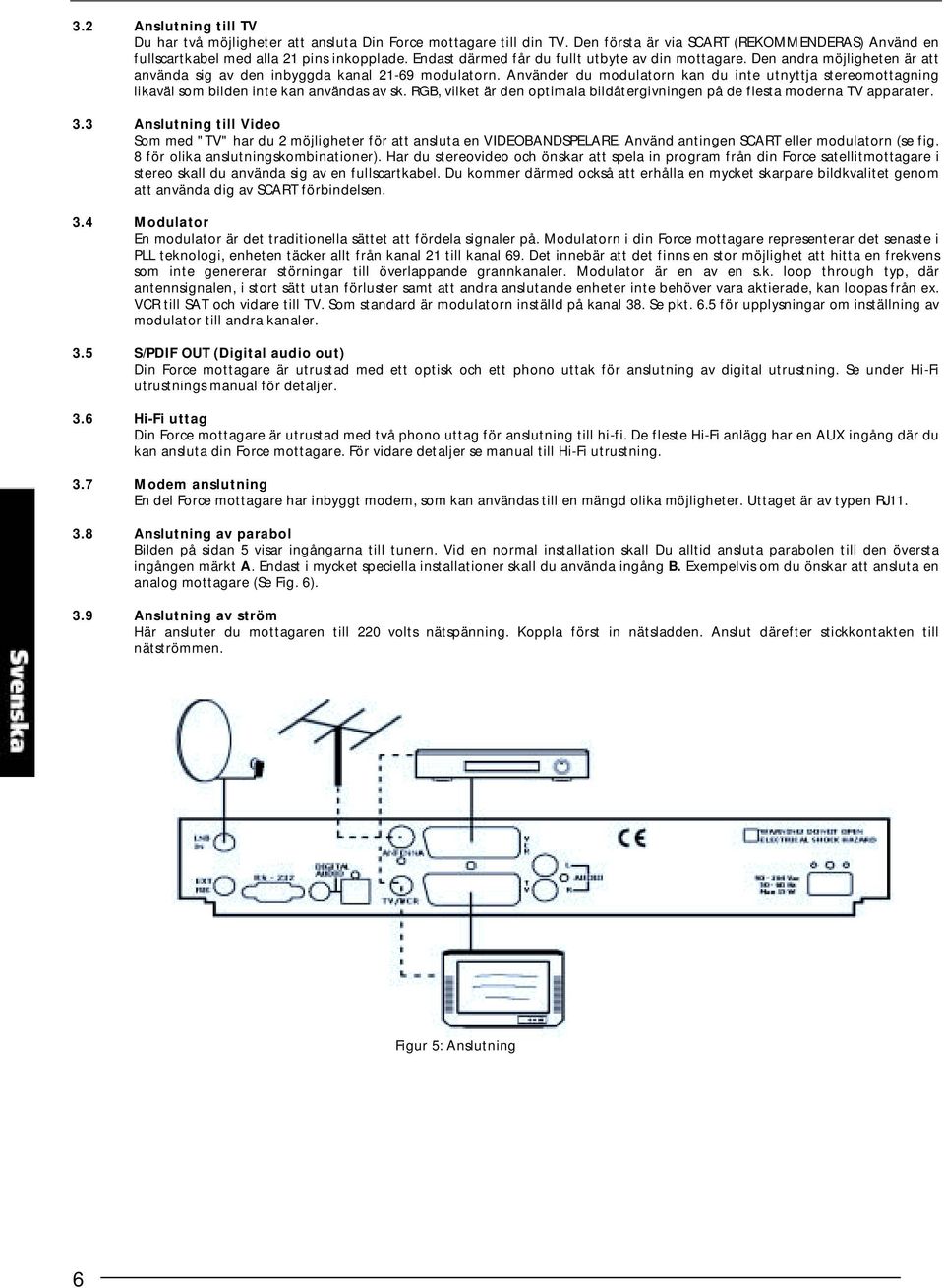 Använder du modulatorn kan du inte utnyttja stereomottagning likaväl som bilden inte kan användas av sk. RGB, vilket är den optimala bildåtergivningen på de flesta moderna TV apparater. 3.