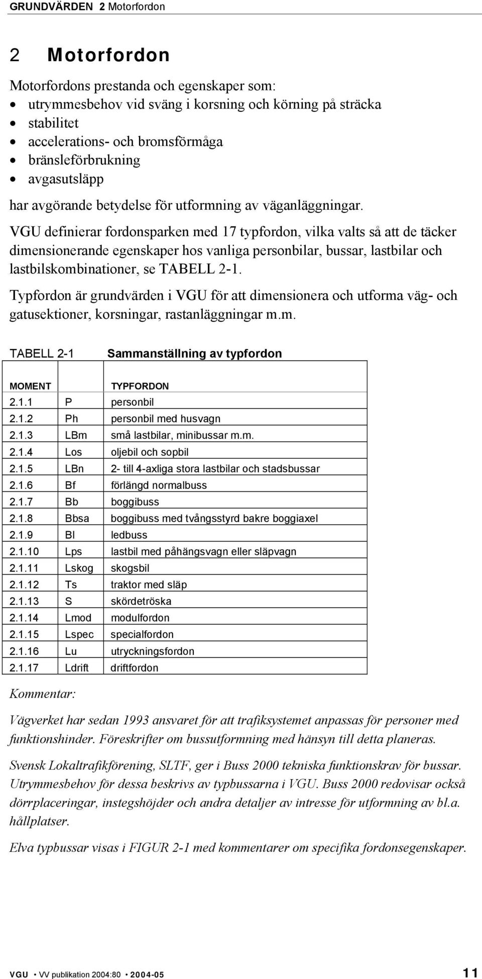 VGU definierar fordonsparken med 17 typfordon, vilka valts så att de täcker dimensionerande egenskaper hos vanliga personbilar, bussar, lastbilar och lastbilskombinationer, se TABELL 2-1.