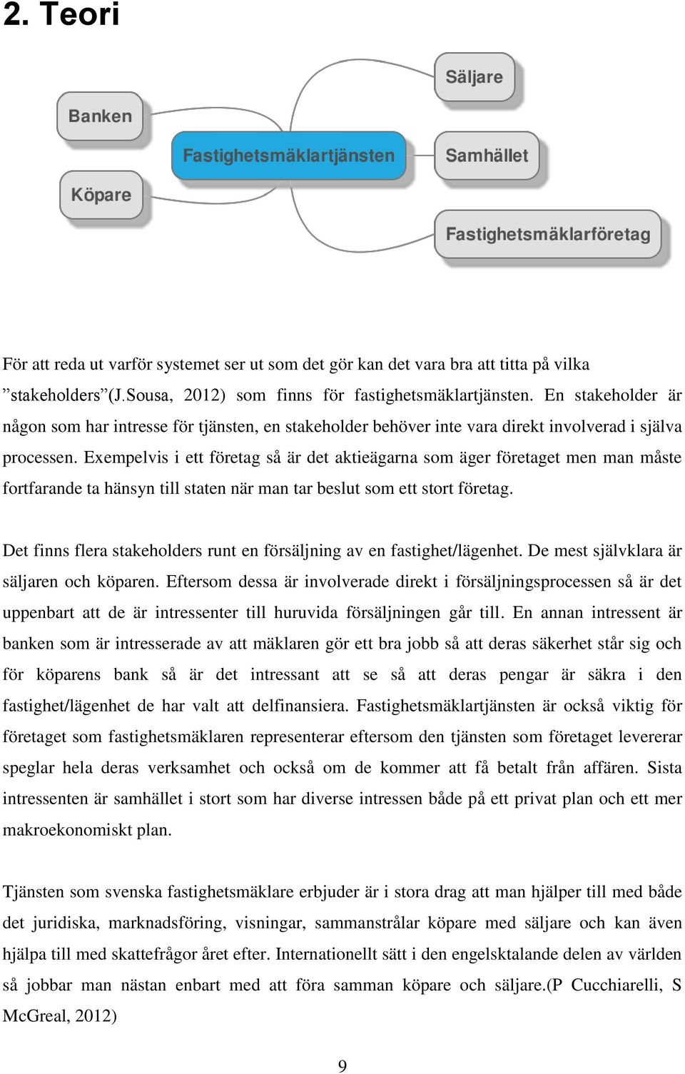 Exempelvis i ett företag så är det aktieägarna som äger företaget men man måste fortfarande ta hänsyn till staten när man tar beslut som ett stort företag.