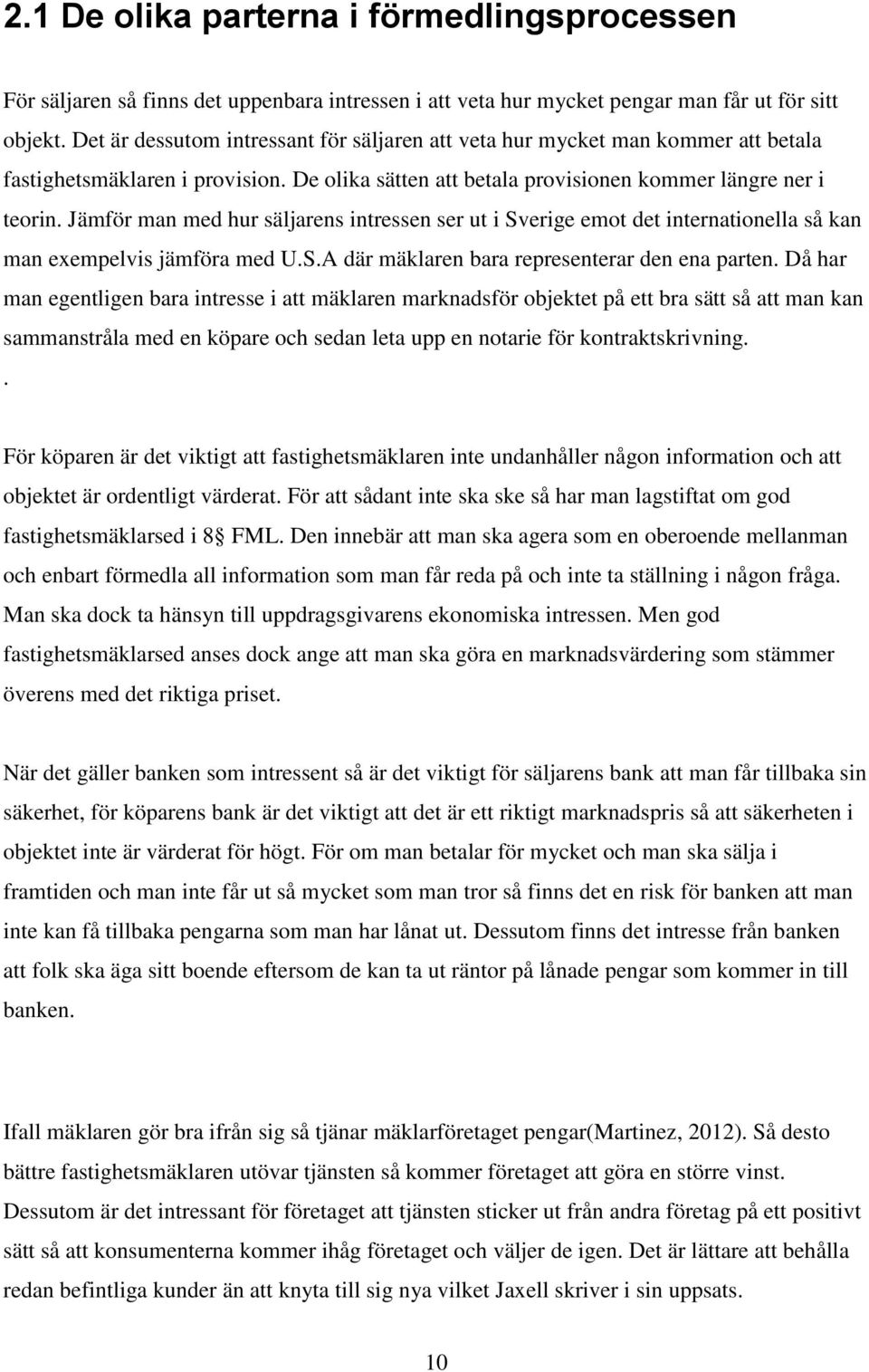 Jämför man med hur säljarens intressen ser ut i Sverige emot det internationella så kan man exempelvis jämföra med U.S.A där mäklaren bara representerar den ena parten.