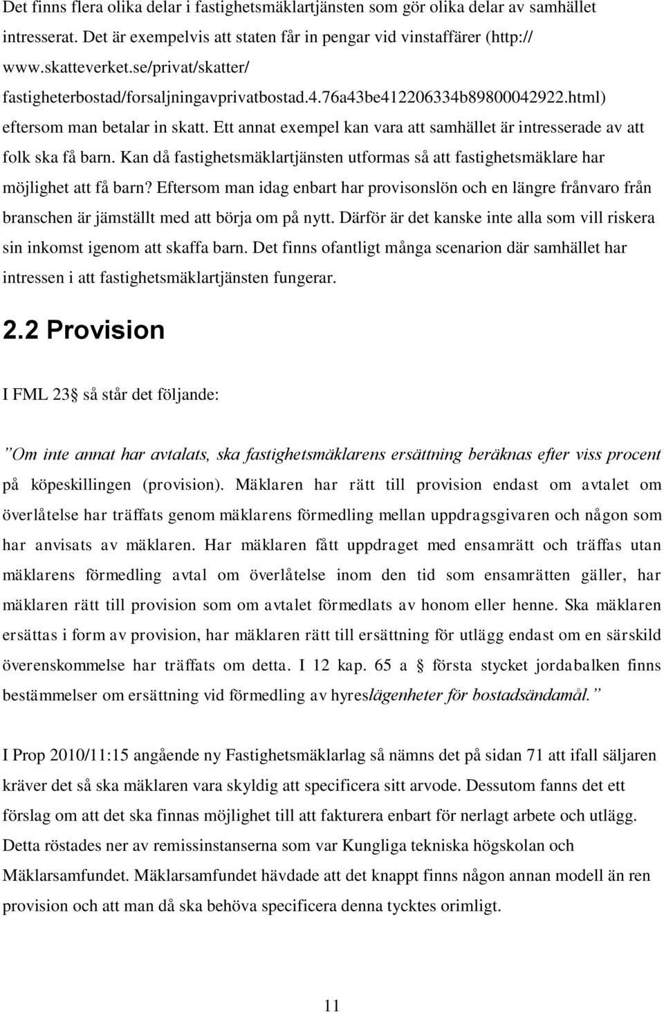 Ett annat exempel kan vara att samhället är intresserade av att folk ska få barn. Kan då fastighetsmäklartjänsten utformas så att fastighetsmäklare har möjlighet att få barn?