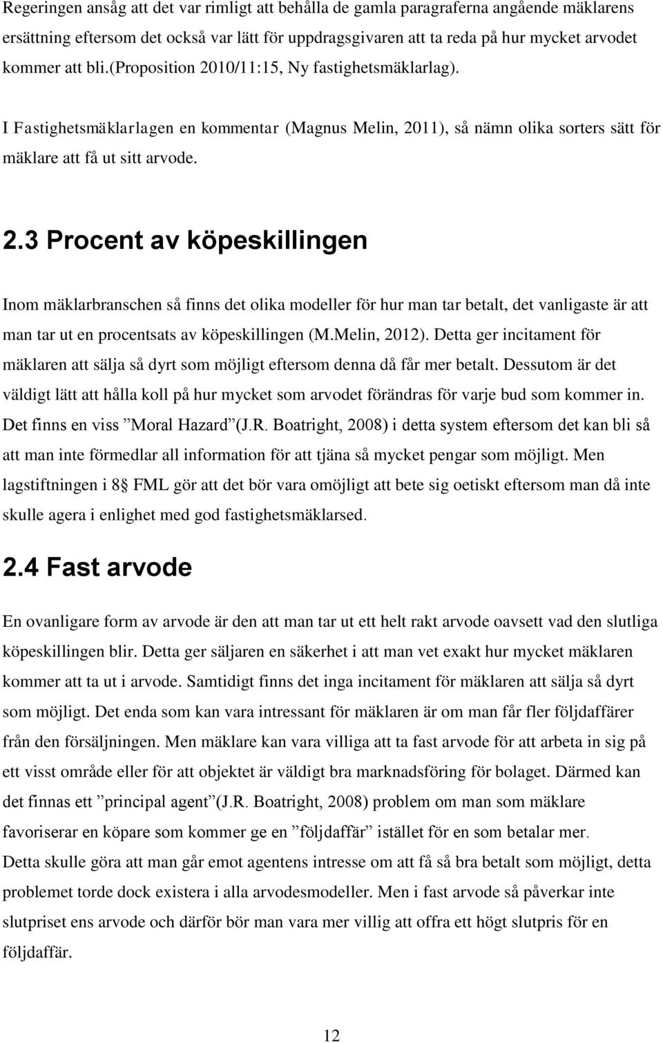 Melin, 2012). Detta ger incitament för mäklaren att sälja så dyrt som möjligt eftersom denna då får mer betalt.