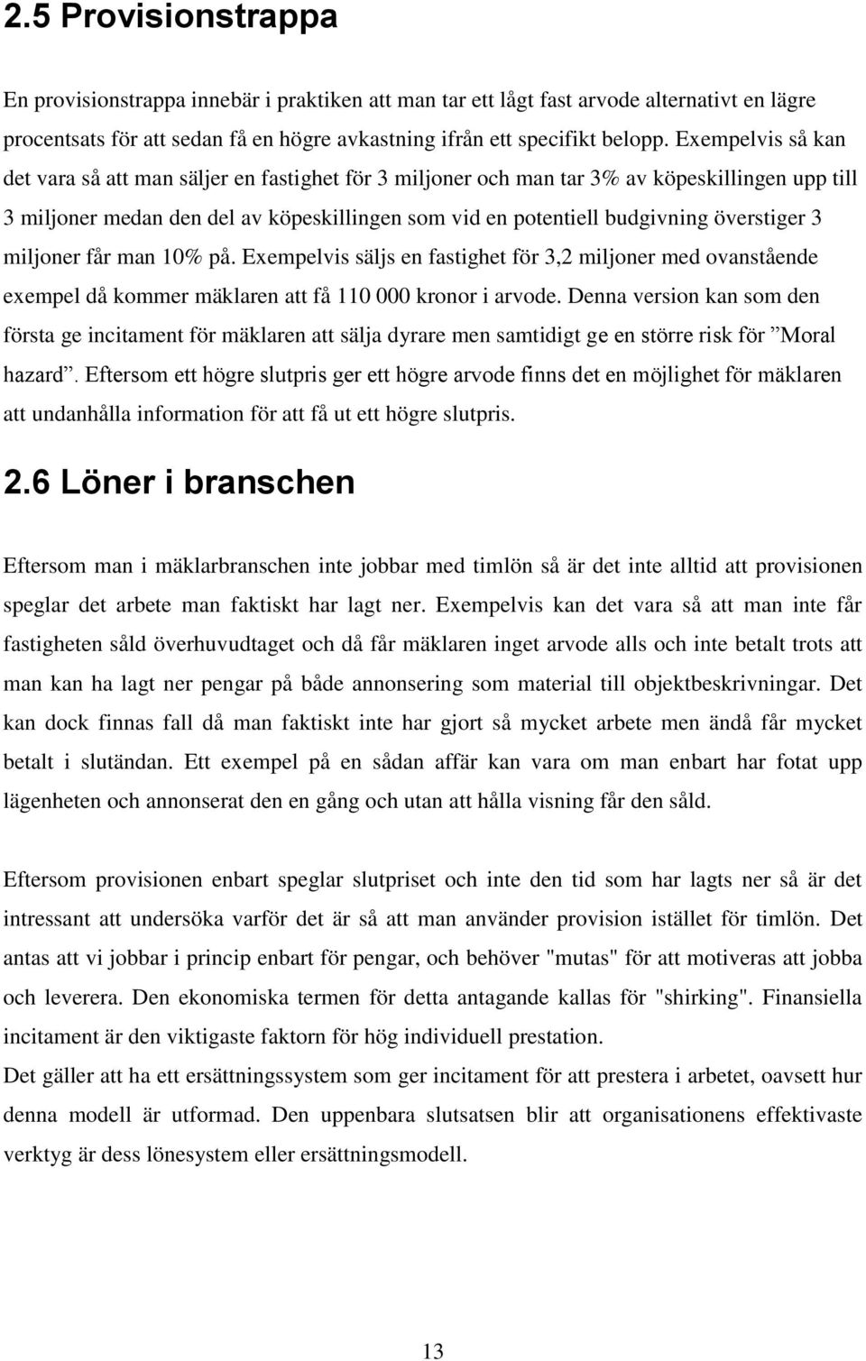 överstiger 3 miljoner får man 10% på. Exempelvis säljs en fastighet för 3,2 miljoner med ovanstående exempel då kommer mäklaren att få 110 000 kronor i arvode.