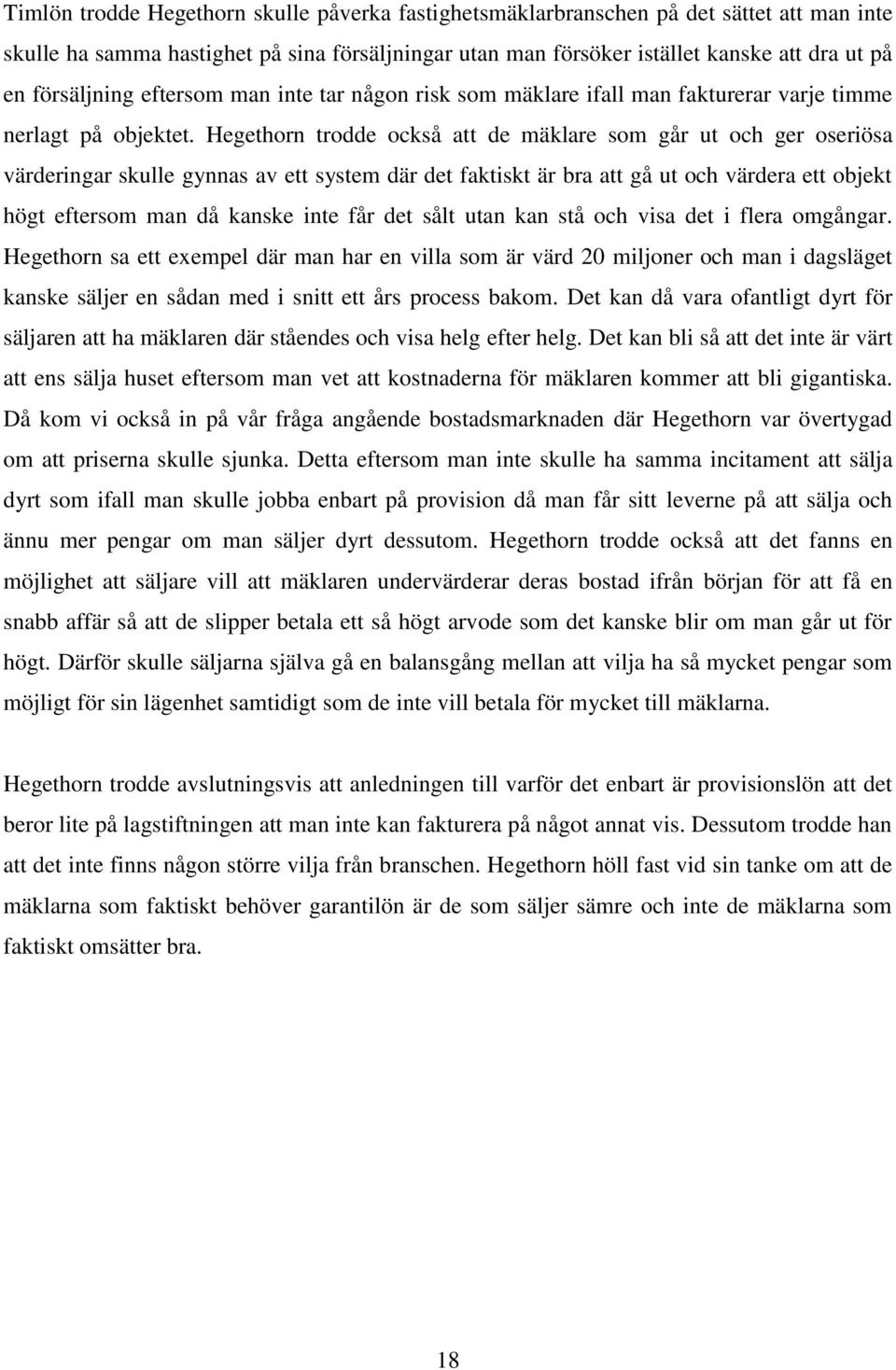 Hegethorn trodde också att de mäklare som går ut och ger oseriösa värderingar skulle gynnas av ett system där det faktiskt är bra att gå ut och värdera ett objekt högt eftersom man då kanske inte får