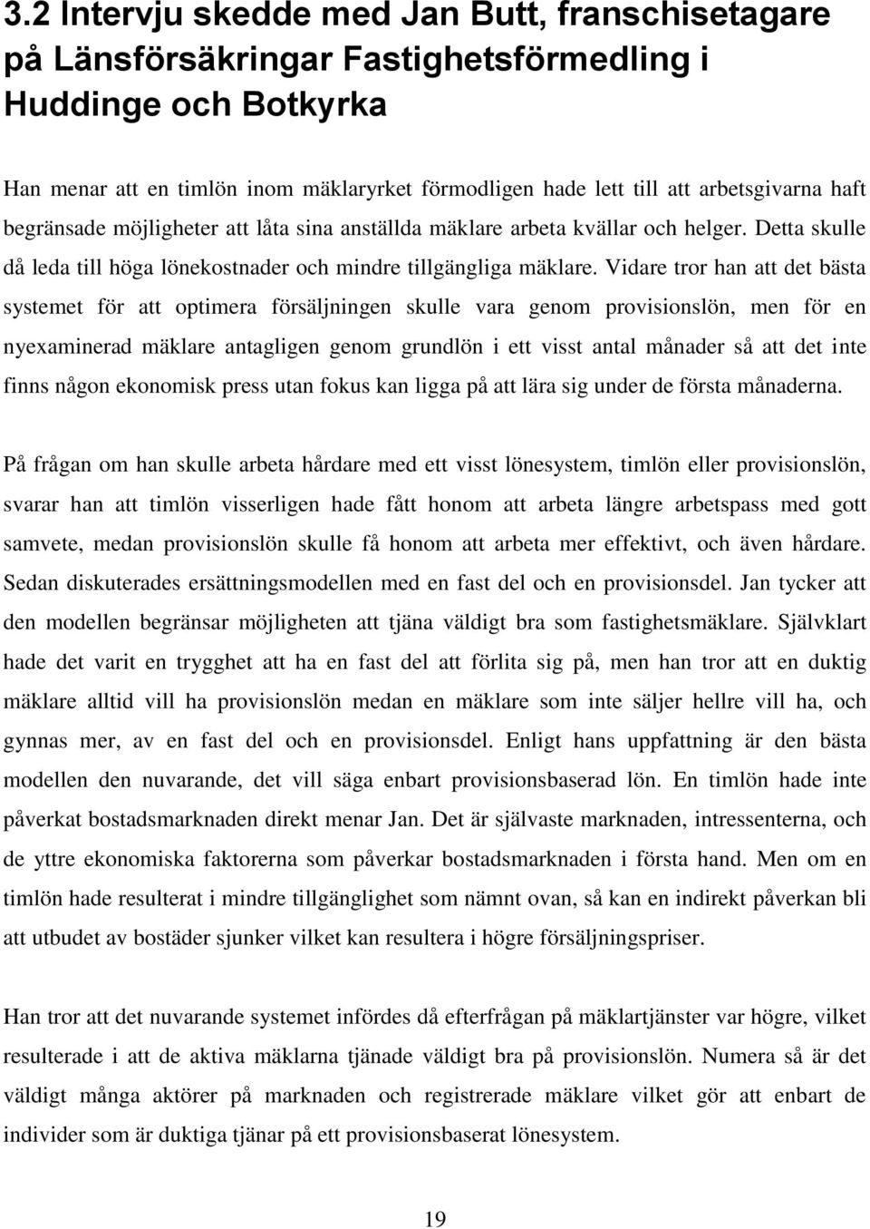 Vidare tror han att det bästa systemet för att optimera försäljningen skulle vara genom provisionslön, men för en nyexaminerad mäklare antagligen genom grundlön i ett visst antal månader så att det