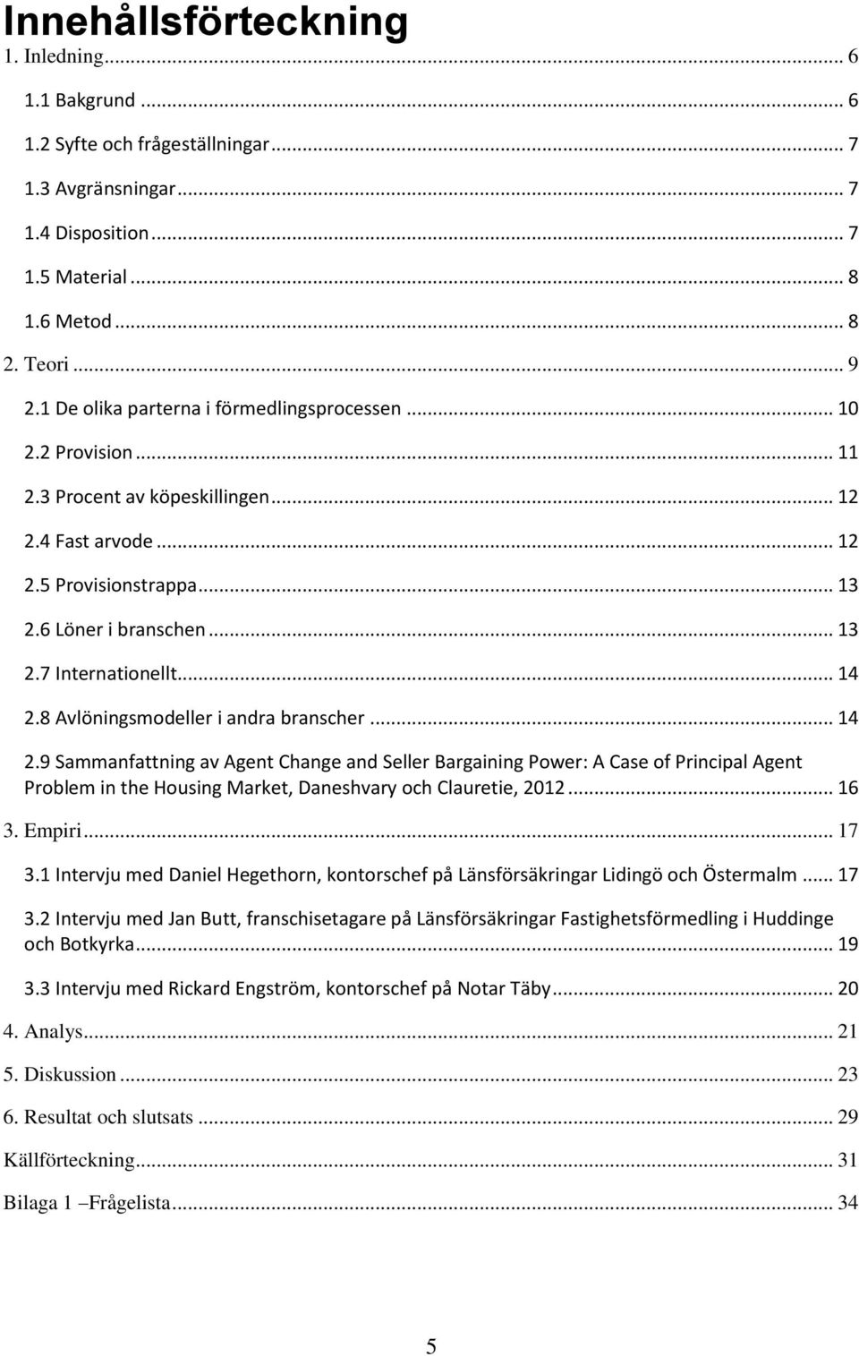 .. 14 2.8 Avlöningsmodeller i andra branscher... 14 2.9 Sammanfattning av Agent Change and Seller Bargaining Power: A Case of Principal Agent Problem in the Housing Market, Daneshvary och Clauretie, 2012.