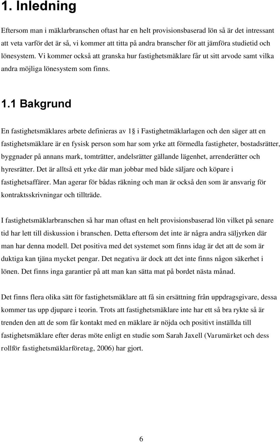1 Bakgrund En fastighetsmäklares arbete definieras av 1 i Fastighetmäklarlagen och den säger att en fastighetsmäklare är en fysisk person som har som yrke att förmedla fastigheter, bostadsrätter,