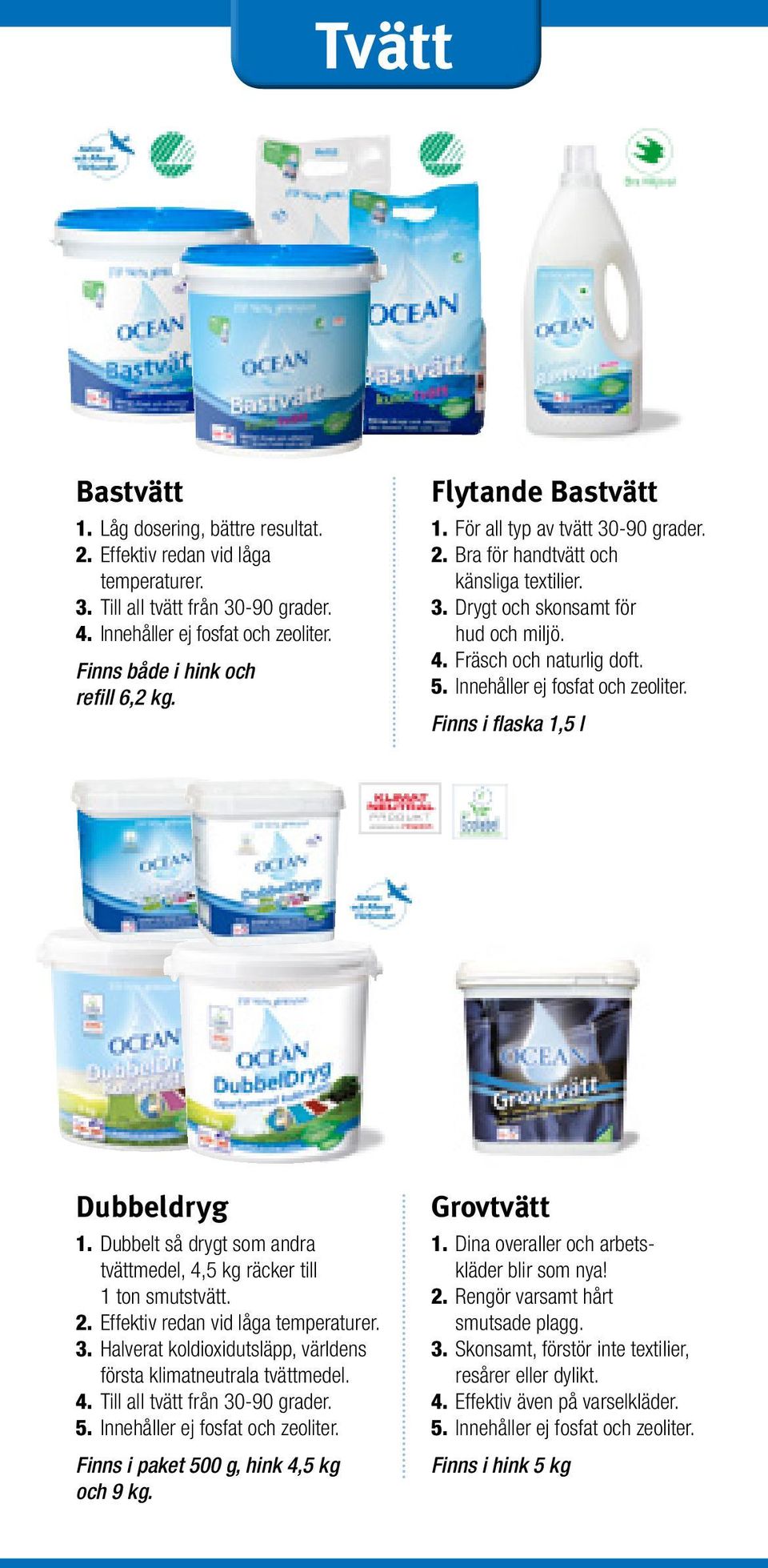 Fräsch och naturlig doft. 5. Innehåller ej fosfat och zeoliter. Finns i flaska 1,5 l Dubbeldryg 1. Dubbelt så drygt som andra tvättmedel, 4,5 kg räcker till 1 ton smutstvätt. 2.