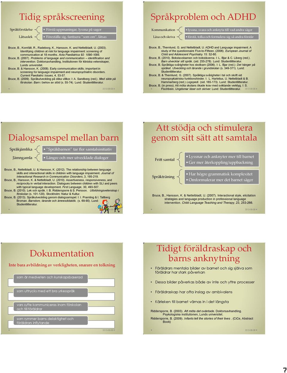 Identifying children at risk for language impairment: screening of communication at 18 months. Acta Paediatrica 92: 1090-1095. Bruce, B. (2007).