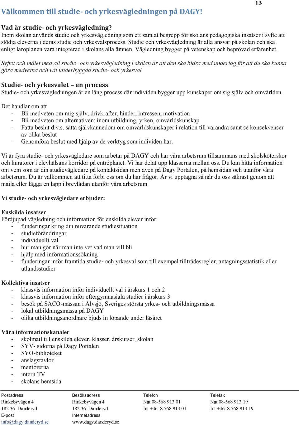Studie och yrkesvägledning är alla ansvar på skolan och ska enligt läroplanen vara integrerad i skolans alla ämnen. Vägledning bygger på vetenskap och beprövad erfarenhet.