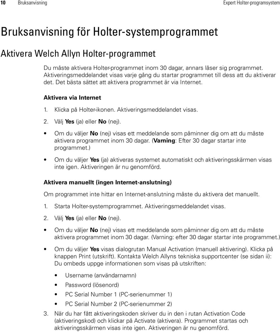 Klicka på Holter-ikonen. Aktiveringsmeddelandet visas. 2. Välj Yes (ja) eller No (nej). Om du väljer No (nej) visas ett meddelande som påminner dig om att du måste aktivera programmet inom 30 dagar.