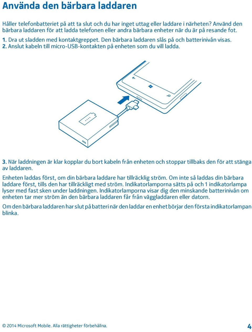 Anslut kabeln till micro-usb-kontakten på enheten som du vill ladda. 3. När laddningen är klar kopplar du bort kabeln från enheten och stoppar tillbaks den för att stänga av laddaren.