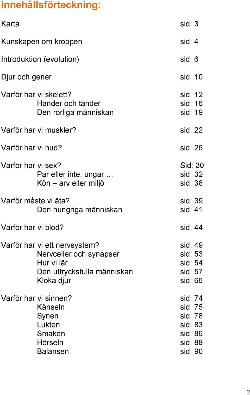 Sid: 30 Par eller inte, ungar sid: 32 Kön arv eller miljö sid: 38 Varför måste vi äta? sid: 39 Den hungriga människan sid: 41 Varför har vi blod?