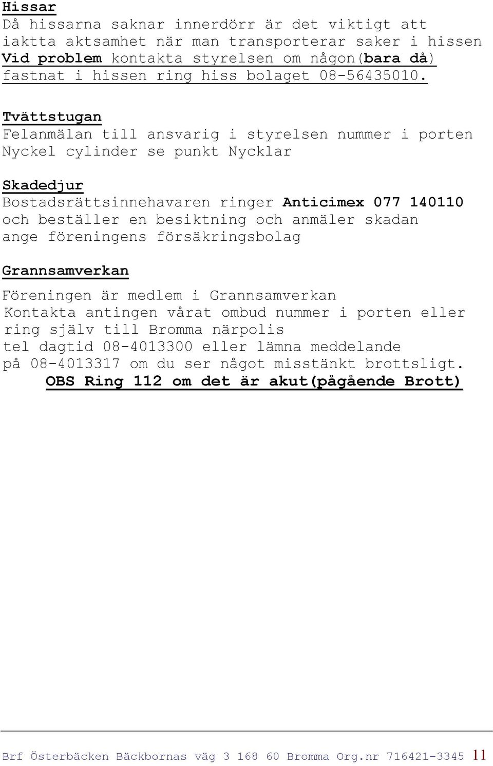 Tvättstugan Felanmälan till ansvarig i styrelsen nummer i porten Nyckel cylinder se punkt Nycklar Skadedjur Bostadsrättsinnehavaren ringer Anticimex 077 140110 och beställer en besiktning och