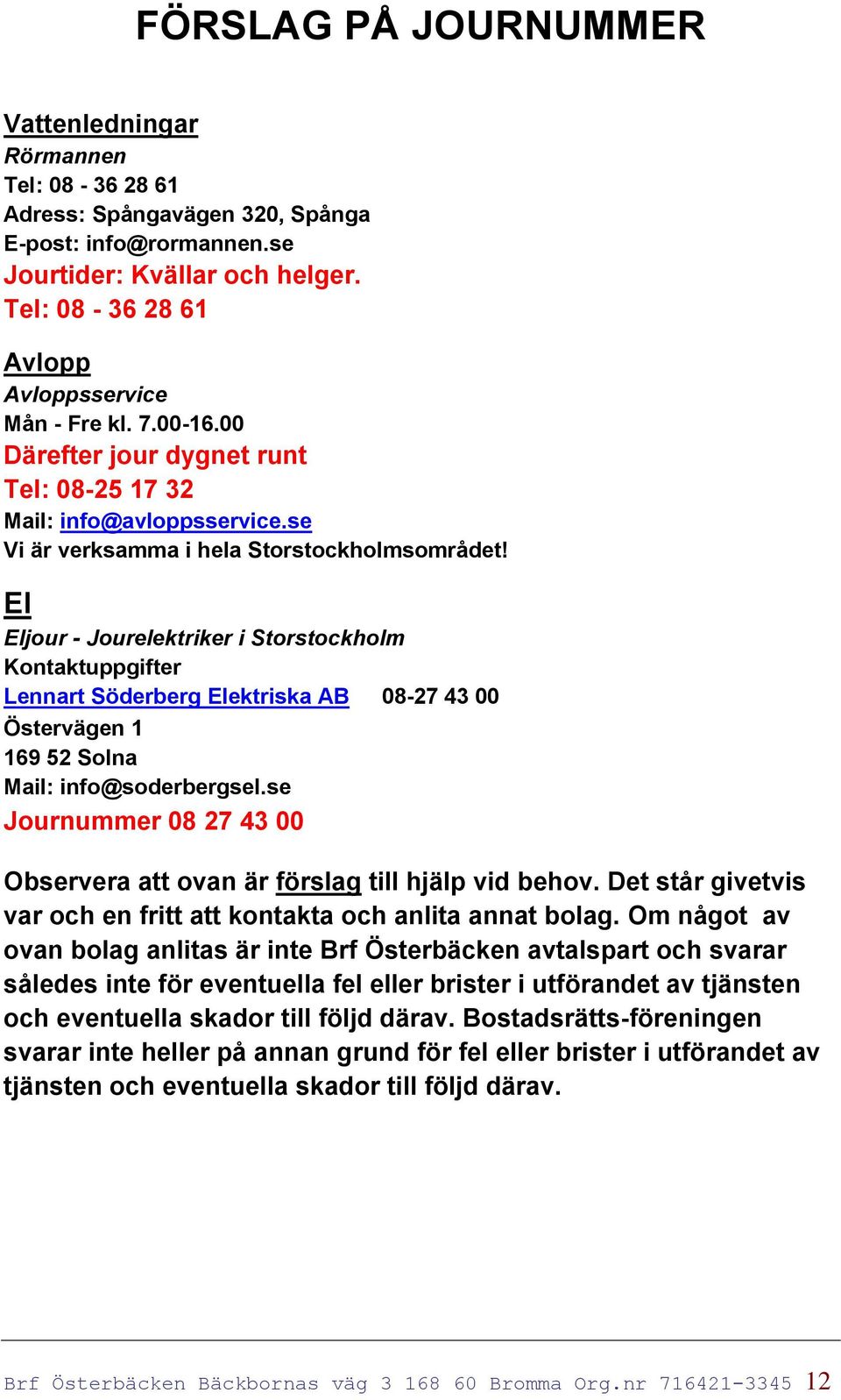 El Eljour - Jourelektriker i Storstockholm Kontaktuppgifter Lennart Söderberg Elektriska AB 08-27 43 00 Östervägen 1 169 52 Solna Mail: info@soderbergsel.