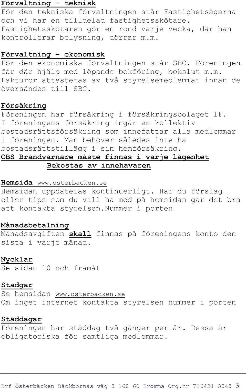 Föreningen får där hjälp med löpande bokföring, bokslut m.m. Fakturor attesteras av två styrelsemedlemmar innan de översändes till SBC. Försäkring Föreningen har försäkring i försäkringsbolaget IF.