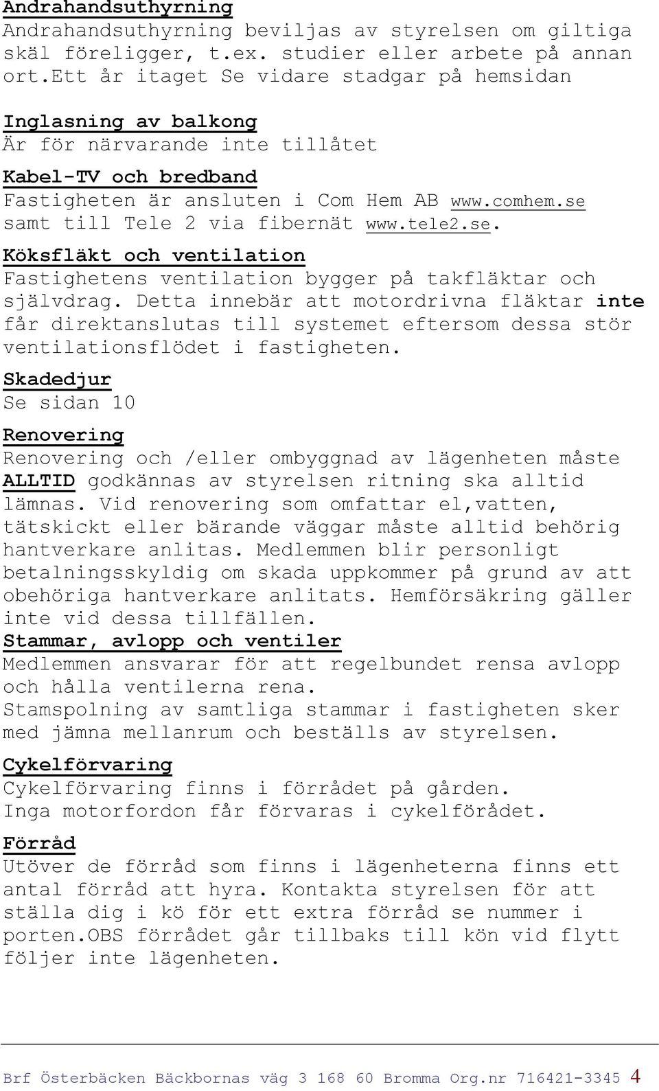 se samt till Tele 2 via fibernät www.tele2.se. Köksfläkt och ventilation Fastighetens ventilation bygger på takfläktar och självdrag.