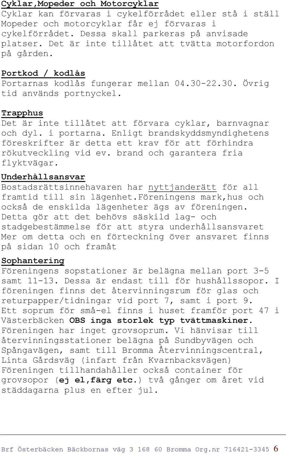 Trapphus Det är inte tillåtet att förvara cyklar, barnvagnar och dyl. i portarna. Enligt brandskyddsmyndighetens föreskrifter är detta ett krav för att förhindra rökutveckling vid ev.