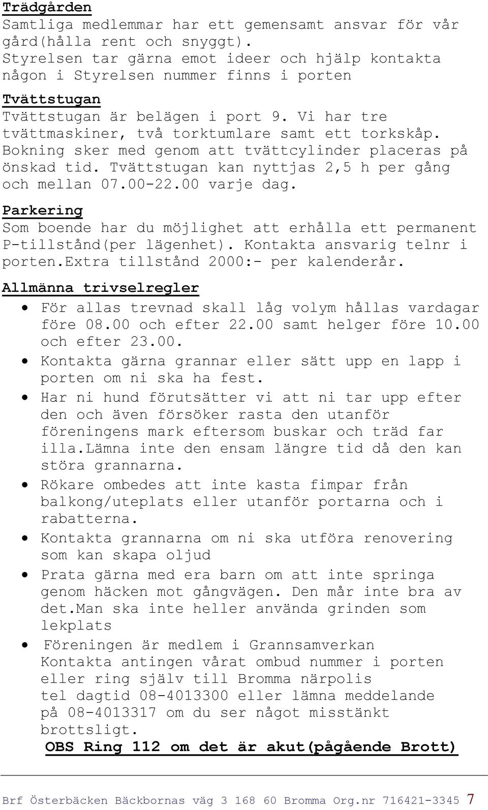 Bokning sker med genom att tvättcylinder placeras på önskad tid. Tvättstugan kan nyttjas 2,5 h per gång och mellan 07.00-22.00 varje dag.