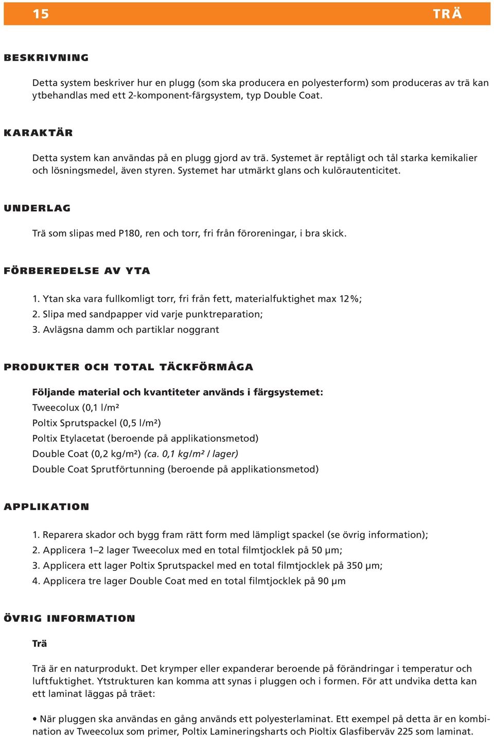 UNDERLAG Trä som slipas med P180, ren och torr, fri från föroreningar, i bra skick. FÖRBEREDELSE AV Y TA 1. Ytan ska vara fullkomligt torr, fri från fett, materialfuktighet max 12%; 2.