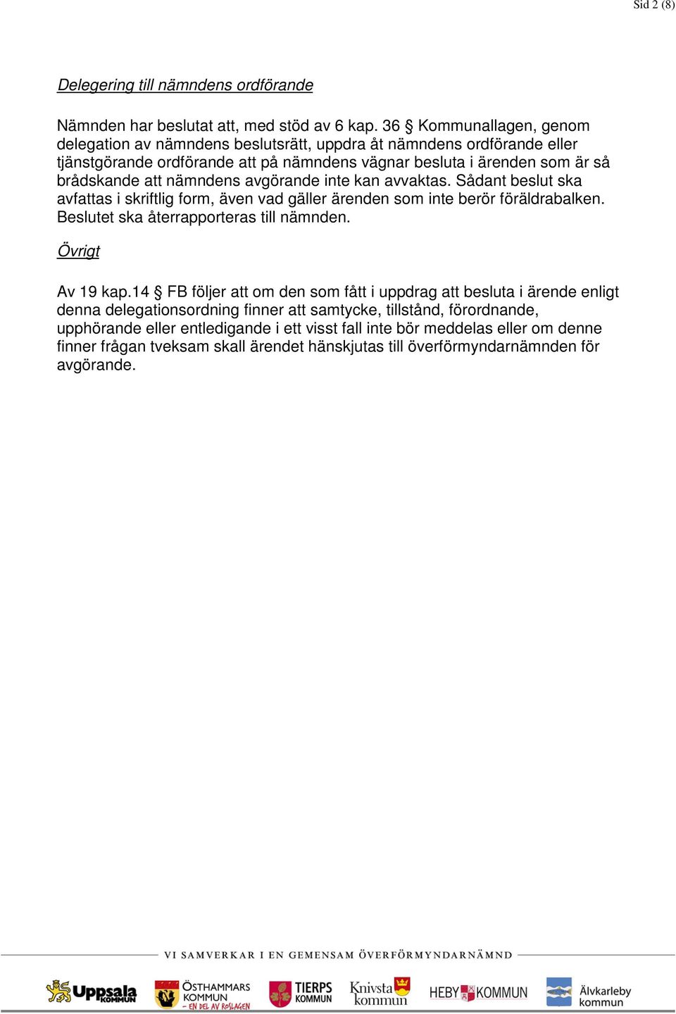 avgörande inte kan avvaktas. Sådant beslut ska avfattas i skriftlig form, även vad gäller ärenden som inte berör föräldrabalken. Beslutet ska återrapporteras till nämnden. Övrigt Av 19 kap.