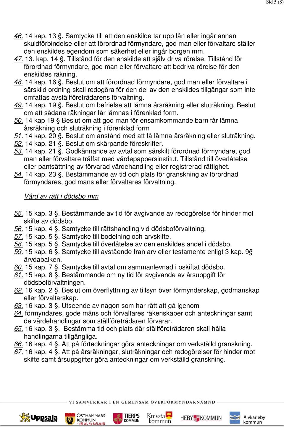 47. 13. kap. 14. Tillstånd för den enskilde att själv driva rörelse. Tillstånd för förordnad förmyndare, god man eller förvaltare att bedriva rörelse för den enskildes räkning. 48. 14 kap. 16.