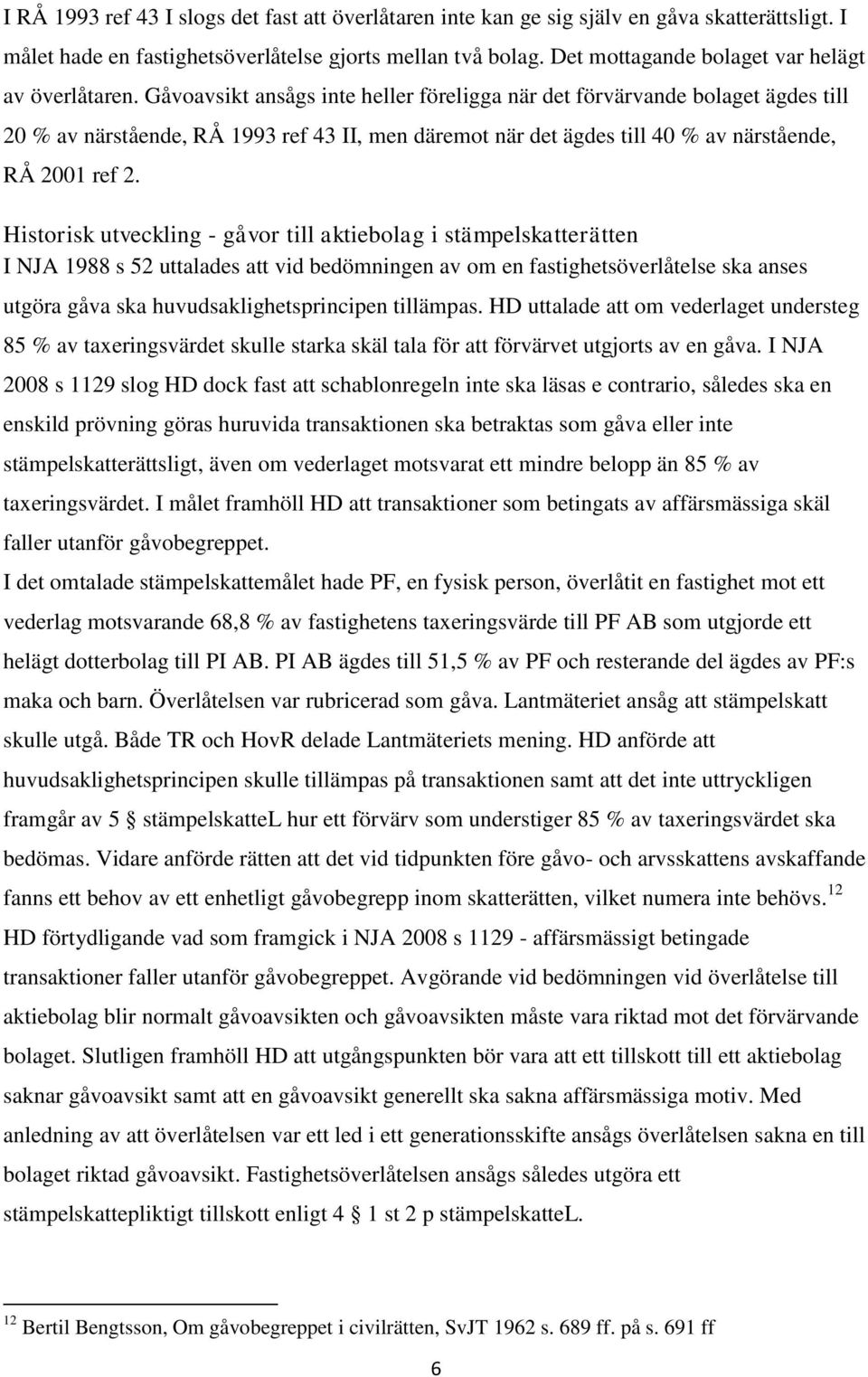 Gåvoavsikt ansågs inte heller föreligga när det förvärvande bolaget ägdes till 20 % av närstående, RÅ 1993 ref 43 II, men däremot när det ägdes till 40 % av närstående, RÅ 2001 ref 2.