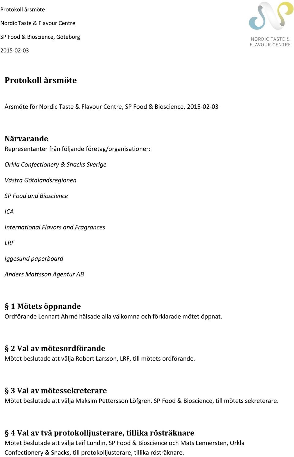 2 Val av mötesordförande Mötet beslutade att välja Robert Larsson,, till mötets ordförande.