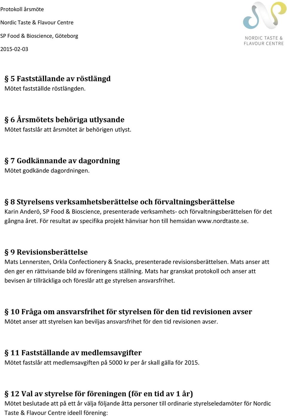 För resultat av specifika projekt hänvisar hon till hemsidan www.nordtaste.se. 9 Revisionsberättelse Mats Lennersten, Orkla Confectionery & Snacks, presenterade revisionsberättelsen.