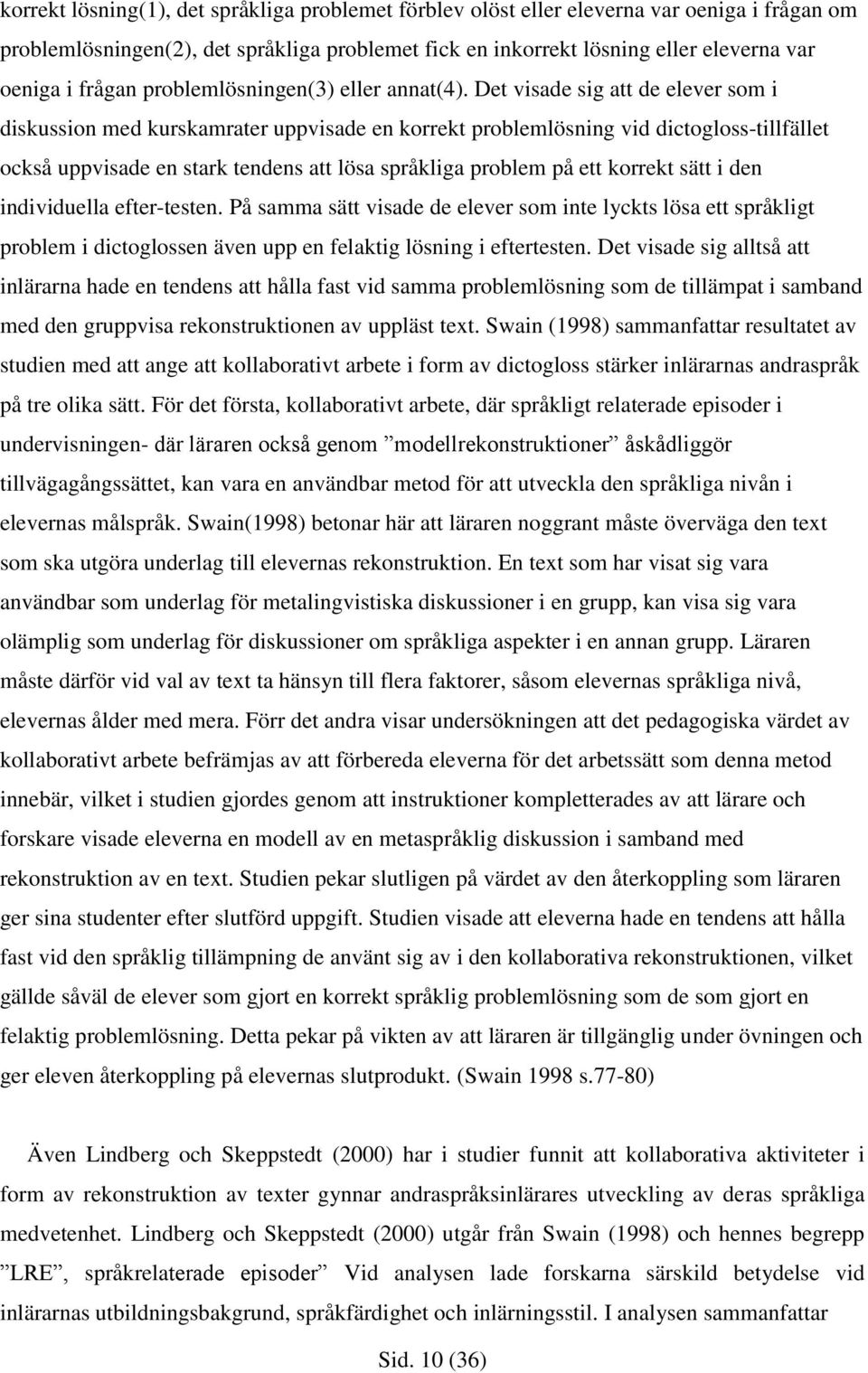 Det visade sig att de elever som i diskussion med kurskamrater uppvisade en korrekt problemlösning vid dictogloss-tillfället också uppvisade en stark tendens att lösa språkliga problem på ett korrekt