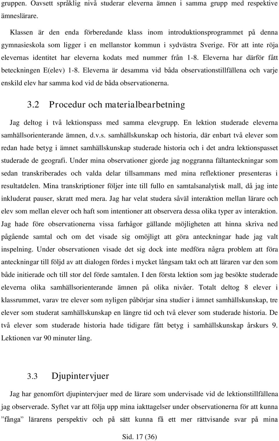För att inte röja elevernas identitet har eleverna kodats med nummer från 1-8. Eleverna har därför fått beteckningen E(elev) 1-8.