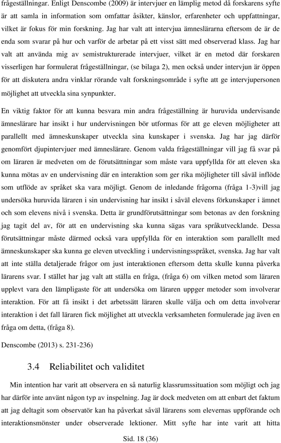 Jag har valt att intervjua ämneslärarna eftersom de är de enda som svarar på hur och varför de arbetar på ett visst sätt med observerad klass.